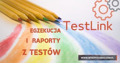 Wykonywanie i raportowanie testów w Testlink