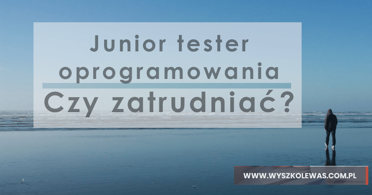 Junior tester oprogramowania - czy zatrudniać do zespołu?