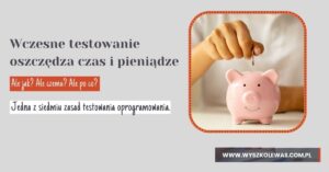 Read more about the article Wczesne testowanie oszczędza czas i pieniądze